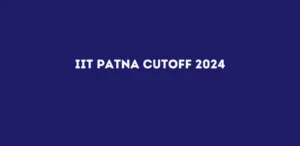 IIT Patna Cutoff 2024