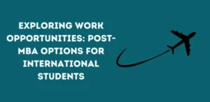 Exploring Work Opportunities: Post-MBA Options for International Students