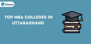 Top MBA Colleges in Uttarakhand 2024-25: Courses, Fees, Salary etc.