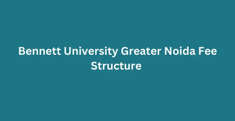 Bennett University Greater Noida Fee Structure 2024-25: UG, PG, Hostel etc.