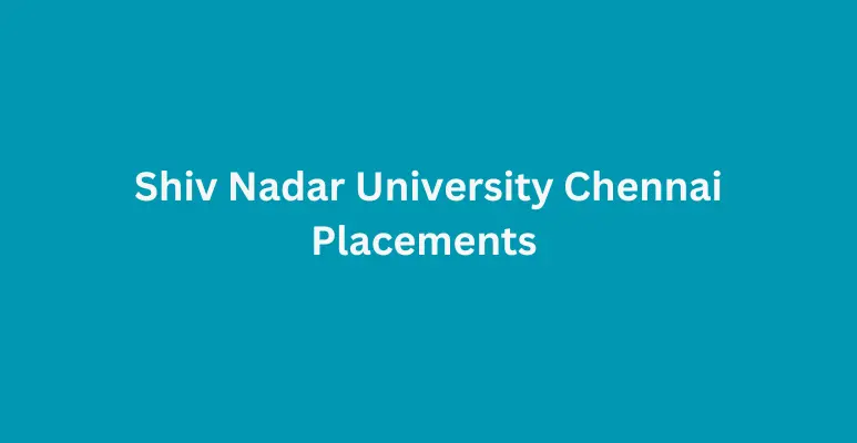 Shiv Nadar University Chennai Placements 2024-25: Package Offered, Top Companies, Highest Salary etc.