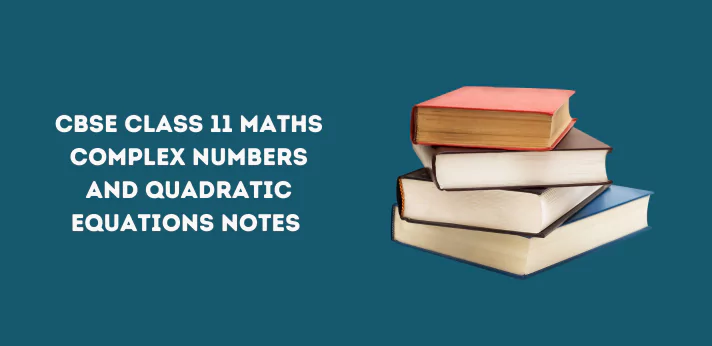 CBSE Class 11 Maths Complex Numbers and Quadratic Equations Notes