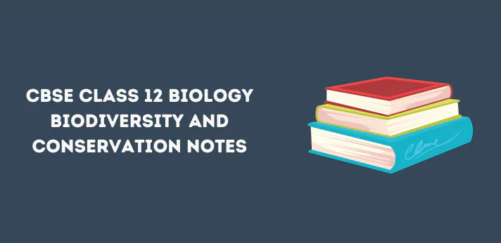 CBSE Class 12 Biology Biodiversity and Conservation Notes