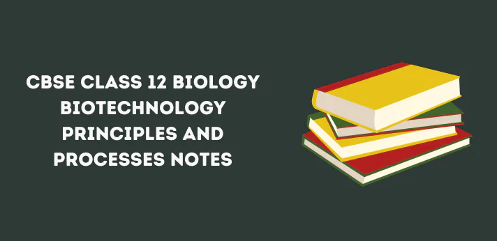 CBSE Class 12 Biology Biotechnology Principles and Processes Notes