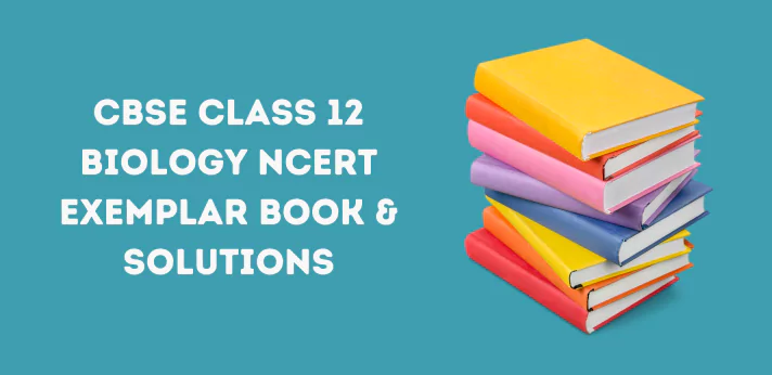 CBSE Class 12 Biology NCERT Exemplar Book & Solutions