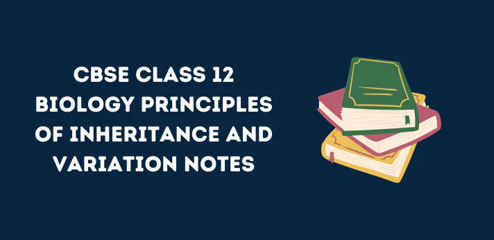 CBSE Class 12 Biology Principles of Inheritance and Variation Notes