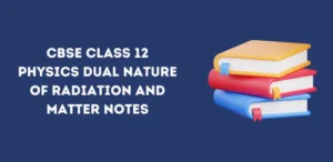 CBSE Class 12 Physics Dual Nature of Radiation and Matter Notes