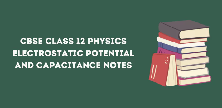 CBSE Class 12 Physics Electrostatic Potential and Capacitance Notes