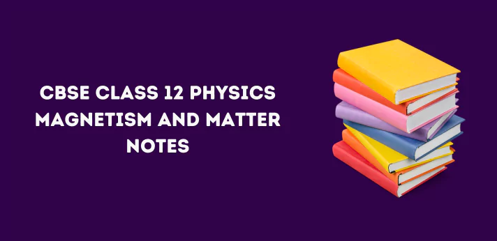 CBSE Class 12 Physics Magnetism And Matter Notes