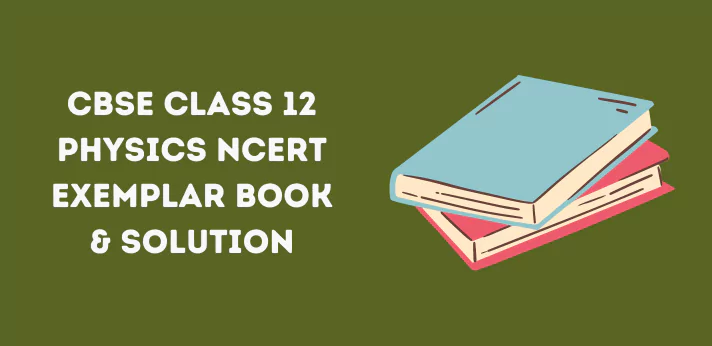 Class 12 Physics NCERT Exemplar Book & Solutions