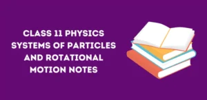 Class 11 Physics Systems of Particles and Rotational Motion Notes