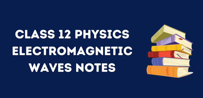 CBSE Class 12 Electromagnetic Waves Notes