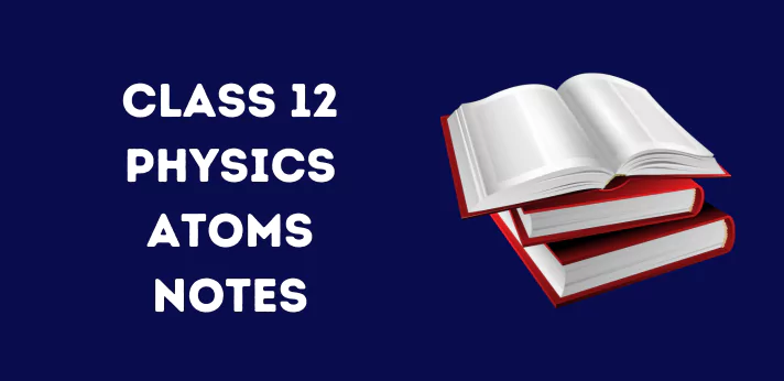 Class 12 Physics Chapter 12 atoms Notes