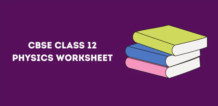 Class 12 Physics Worksheets
