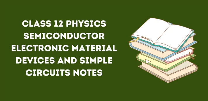 Class 12 Physics Semiconductor Electronic Material Devices And Simple Circuits Notes
